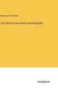 True Stories from History and Biography di Nathaniel Hawthorne edito da Anatiposi Verlag