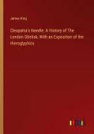 Cleopatra's Needle: A History of The London Obelisk, With an Exposition of the Hieroglyphics di James King edito da Outlook Verlag