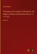 The History of the Origins of Christianity. The Reigns of Hadrian and Antoninus Pius (A. D. 117-161) di Ernest Renan edito da Outlook Verlag