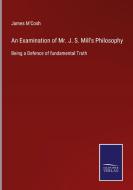 An Examination of Mr. J. S. Mill's Philosophy di James M'Cosh edito da Salzwasser-Verlag