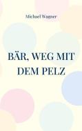 Bär, weg mit dem Pelz di Michael Wagner edito da Books on Demand