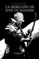 La Rebelion de Lope de Aguirre di Antonio Sanchez edito da Punto Rojo Libros S.L.
