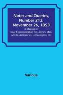Notes and Queries, Number 213, November 26, 1853 ; A Medium of Inter-communication for Literary Men, Artists, Antiquaries, Geneologists, etc. di Various edito da Alpha Editions