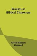 Sermons on Biblical Characters di Clovis Gillham Chappell edito da Alpha Editions
