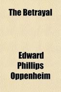 The Betrayal di E. Phillips Oppenheim, Edward Phillips Oppenheim edito da General Books Llc