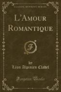 L'Amour Romantique (Classic Reprint) di Leon Alpinien Cladel edito da Forgotten Books