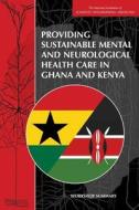 Providing Sustainable Mental and Neurological Health Care in Ghana and Kenya: Workshop Summary di National Academies Of Sciences Engineeri, Institute Of Medicine, Board On Global Health edito da NATL ACADEMY PR