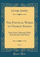 The Poetical Works of George Sandys, Vol. 2: Now First Collected, with Introduction and Notes (Classic Reprint) di George Sandys edito da Forgotten Books