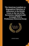 The American Loyalists; Or, Biographical Sketches Of Adherents To The British Crown In The War Of The Revolution; Alphabetically Arranged; With A Prel di Lorenzo Sabine edito da Franklin Classics Trade Press