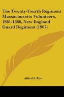 The Twenty-Fourth Regiment Massachusetts Volunteers, 1861-1866, New England Guard Regiment (1907) di Alfred Seelye Roe edito da Kessinger Publishing