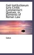 Gaii Institutionum Iuris Civilis Commentarii Quatuor, Or, Elements Of Roman Law di Gaius edito da Bibliolife