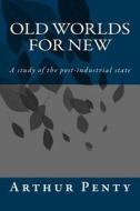 Old Worlds for New: A Study of the Post-Industrial State di Arthur J. Penty edito da Agnus Dei Publishing