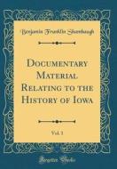 Documentary Material Relating to the History of Iowa, Vol. 1 (Classic Reprint) di Benjamin Franklin Shambaugh edito da Forgotten Books