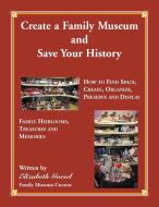Create Your Family Museum and Save Your History di Elizabeth Goesel edito da Heritage Books