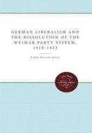 German Liberalism And The Dissolution Of The Weimar Party System, 1918-1933 di Larry Eugene Jones edito da The University Of North Carolina Press