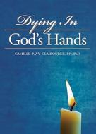 Dying In God's Hands di Camille Pavy Claibourne edito da Acadian House Publishing