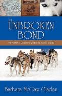 The Unbroken Bond: The Warmth of Love in the Cold of the Alaskan Iditarod di Barbara McGaw Gladen edito da HARMON PR