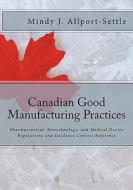 Canadian Good Manufacturing Practices: Pharmaceutical, Biotechnology, and Medical Device Regulations and Guidance Concise Reference di Mindy J. Allport-Settle edito da Pharmalogika