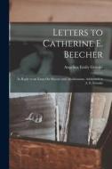 Letters to Catherine E. Beecher: In Reply to an Essay On Slavery and Abolitionism, Addressed to A. E. Grimké di Angelina Emily Grimké edito da LEGARE STREET PR