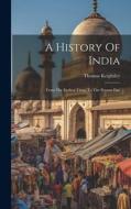 A History Of India: From The Earliest Times To The Present Day di Thomas Keightley edito da LEGARE STREET PR