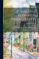 Burial Hill, Plymouth, Massachusetts: Its Monuments and Gravestones Numbered and Briefly Described, di Benjamin Drew edito da LEGARE STREET PR