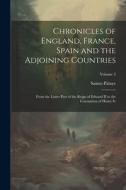 Chronicles of England, France, Spain and the Adjoining Countries: From the Latter Part of the Reign of Edward II to the Coronation of Henry Iv; Volume di Sainte-Palaye edito da LEGARE STREET PR
