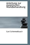 Anleitung Zur Aseptischen Wundbehandlung di Curt Schimmelbusch edito da Bibliolife