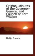 Original Minutes Of The Governor-general And Council Of Fort William di Philip Francis edito da Bibliolife