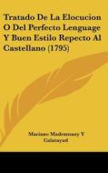 Tratado de La Elocucion O del Perfecto Lenguage y Buen Estilo Repecto Al Castellano (1795) di Mariano Madramany y. Calatayud edito da Kessinger Publishing