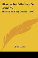 Histoire Des Missions de Chine V2: Mission Du Kouy Tcheou (1908) di Adrien Launay edito da Kessinger Publishing