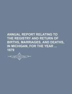 Annual Report Relating to the Registry and Return of Births, Marriages, and Deaths, in Michigan, for the Year 1879 di Books Group edito da Rarebooksclub.com