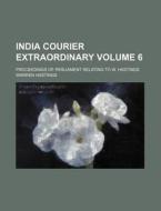 India Courier Extraordinary Volume 6; Proceedings of Parliament Relating to W. Hastings di Warren Hastings edito da Rarebooksclub.com