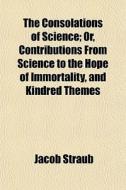 The Consolations Of Science; Or, Contrib di Jacob Straub edito da General Books