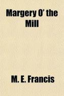 Margery O' The Mill di M. E. Francis edito da General Books Llc