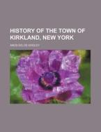 History of the Town of Kirkland, New York di A. D. N. Gridley, Amos Delos Gridley edito da Rarebooksclub.com