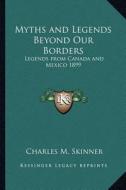Myths and Legends Beyond Our Borders: Legends from Canada and Mexico 1899 di Charles M. Skinner edito da Kessinger Publishing