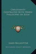 Christianity Contrasted with Hindu Philosophy an Essay di James Ballantyne edito da Kessinger Publishing
