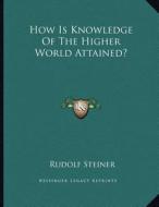 How Is Knowledge of the Higher World Attained? di Rudolf Steiner edito da Kessinger Publishing