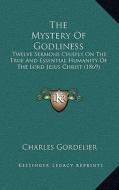 The Mystery of Godliness: Twelve Sermons Chiefly on the True and Essential Humanity of the Lord Jesus Christ (1869) di Charles Gordelier edito da Kessinger Publishing