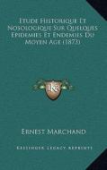 Etude Historique Et Nosologique Sur Quelques Epidemies Et Endemies Du Moyen Age (1873) di Ernest Marchand edito da Kessinger Publishing