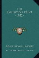 The Exhibition Print (1922) di Ben Jehudah Lubschez edito da Kessinger Publishing