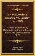 The Philosophical Magazine V5, January-June, 1829: Or Annals of Chemistry, Mathematics, Astronomy, Natural History, and General Science (1829) di Richard Taylor, Richard Phillips edito da Kessinger Publishing