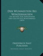 Der Wunnestein Bei Winzerhausen: Ein Beitrag Zur Topographie Und Geschichte Wurtembergs (1819) di Friederich Nast Publisher edito da Kessinger Publishing