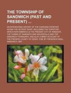 The Township Of Sandwich (past And Present); An Interesting History Of The Canadian Frontier Along The Detroit River, Including The Territory Which No di Japan, Anonymous edito da Rarebooksclub.com