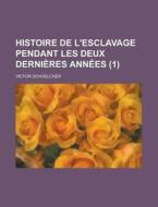 Histoire De L'esclavage Pendant Les Deux Dernieres Annees (1) di Victor Schoelcher edito da General Books Llc