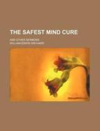 The Safest Mind Cure; And Other Sermons di William Edwin Orchard edito da General Books Llc