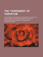 The Horsemen of Tarentum; A Contribution Towards the Numismatic History of Great Greece. Including an Essay on Artists' Engravers' and Magistrates' di Arthur Evans edito da Rarebooksclub.com