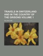 Travels in Switzerland and in the Country of the Grisons Volume 1 di William Coxe edito da Rarebooksclub.com