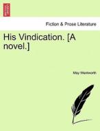 His Vindication. [A novel.] di May Wentworth edito da British Library, Historical Print Editions