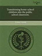 Transitioning Home-school Children Into The Public School Classroom. di Kristen J Goode edito da Proquest, Umi Dissertation Publishing